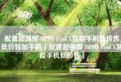 配置超强悍 OPPO Find X智能手机低价售低价智能手机「配置超强悍 OPPO Find X智能手机低价售」