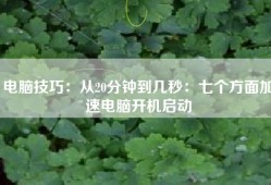 电脑技巧：从20分钟到几秒：七个方面加速电脑开机启动