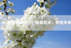 2025年世界卫生日：健康起点，希望未来