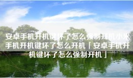 安卓手机开机键坏了怎么强制开机小米手机开机键坏了怎么开机「安卓手机开机键坏了怎么强制开机」