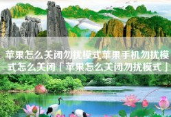 苹果怎么关闭勿扰模式苹果手机勿扰模式怎么关闭「苹果怎么关闭勿扰模式」