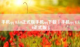 手机qq 8.5.0正式版手机qq下载「手机qq 8.5.0正式版」