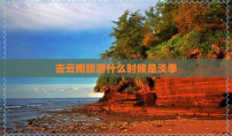 云南旅游的更佳旅行时间：探索淡季与旺季的完美搭配