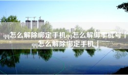 qq怎么解除绑定手机qq怎么解绑手机号「qq怎么解除绑定手机」