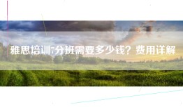 雅思培训7分班需要多少钱？费用详解