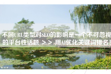 不同URL类型对SEO的影响是一个不可忽视的平台性话题 ＞＞ 用AI优化关键词排名！