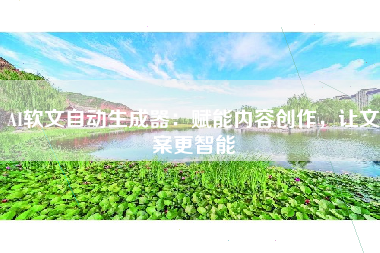 AI软文自动生成器：赋能内容创作，让文案更智能