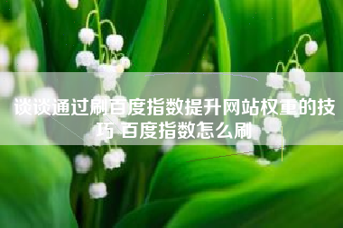 谈谈通过刷百度指数提升网站权重的技巧 百度指数怎么刷