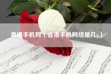 香港手机网（香港手机网络是几g）